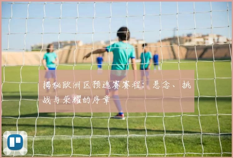 揭秘欧洲区预选赛赛程:悬念、挑战与荣耀的序章