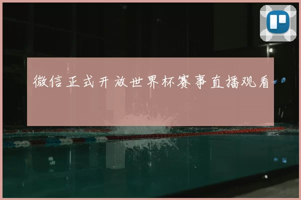 微信正式开放世界杯赛事直播观看