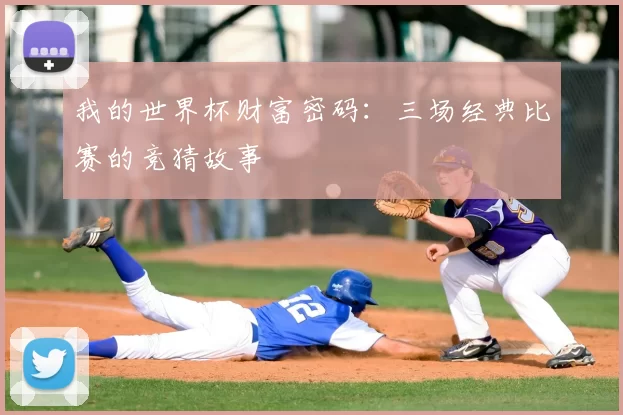 我的世界杯财富密码:三场经典比赛的竞猜故事