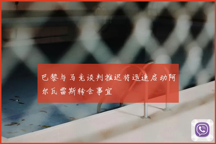 巴黎与马竞谈判推迟将迅速启动阿尔瓦雷斯转会事宜