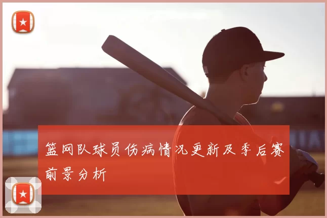 篮网队球员伤病情况更新及季后赛前景分析